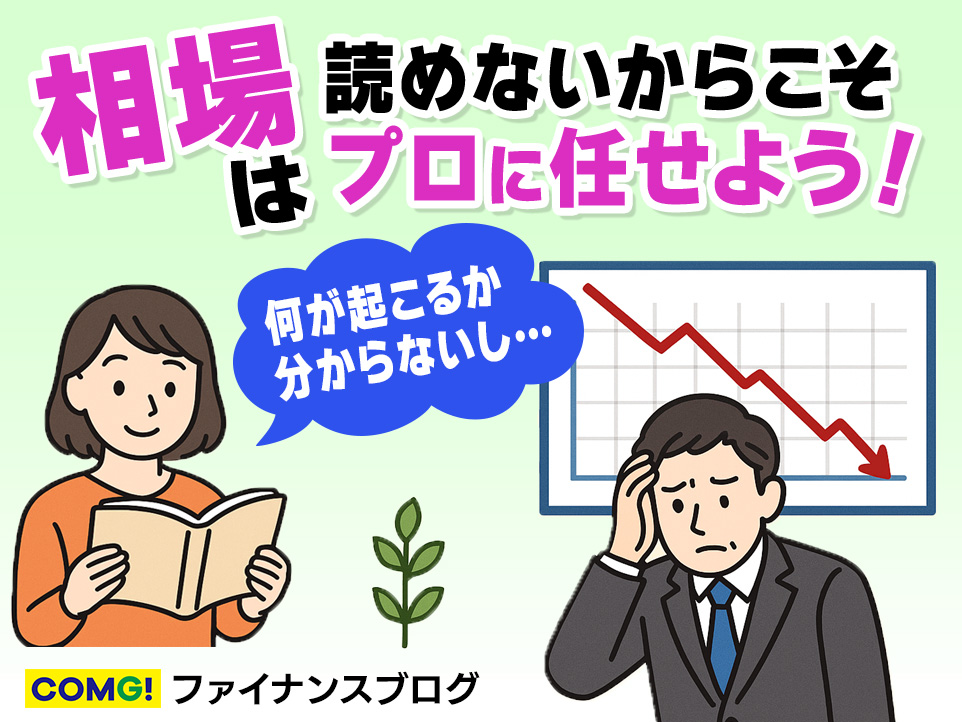 何が起こるかわからない時代、相場は“読めない”からこそプロに任せよう