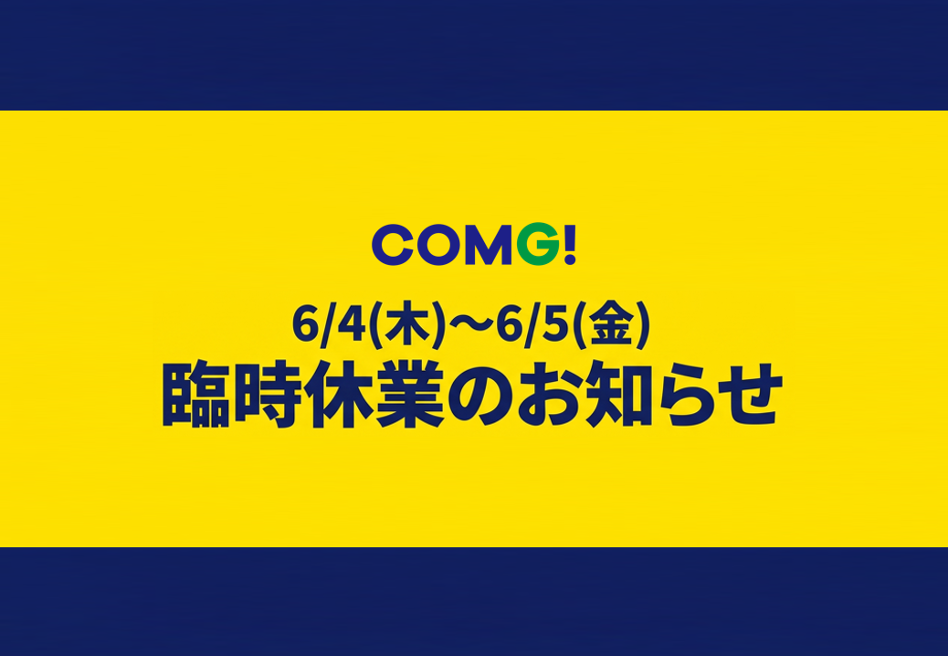 COMG!全店 臨時休業のお知らせ【6月4日(木)～6月5日(金)】
